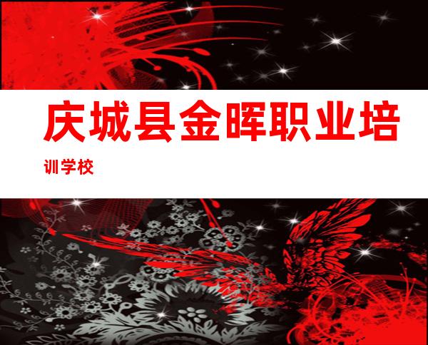 庆城县金晖职业培训学校